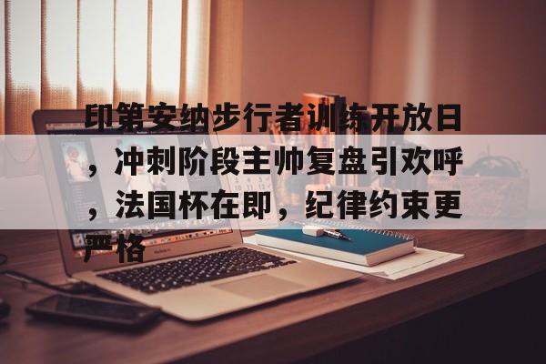 爱游戏下载 -印第安纳步行者训练开放日，冲刺阶段主帅复盘引欢呼，法国杯在即，纪律约束更严格的简单介绍